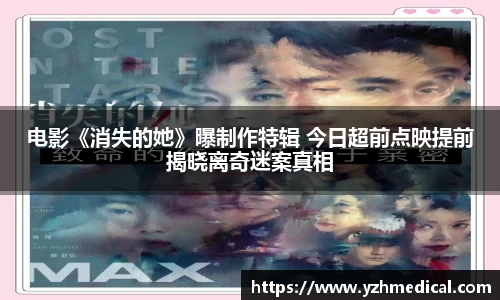 竞技宝：电影《消失的她》曝制作特辑 今日超前点映提前揭晓离奇迷案真相