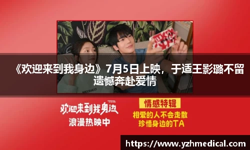 竞技宝：《欢迎来到我身边》7月5日上映，于适王影璐不留遗憾奔赴爱情