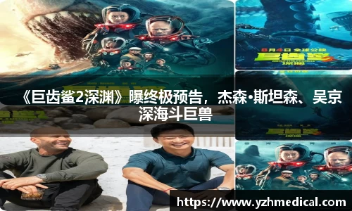竞技宝：《巨齿鲨2深渊》曝终极预告，杰森·斯坦森、吴京深海斗巨兽