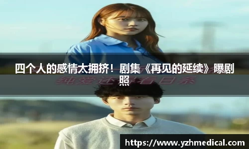 竞技宝：四个人的感情太拥挤！剧集《再见的延续》曝剧照